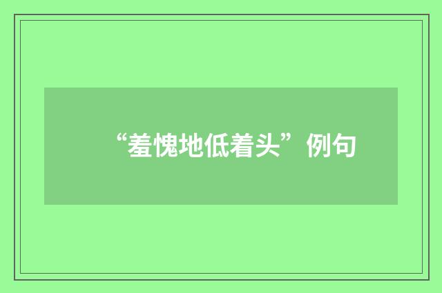 “羞愧地低着头”例句