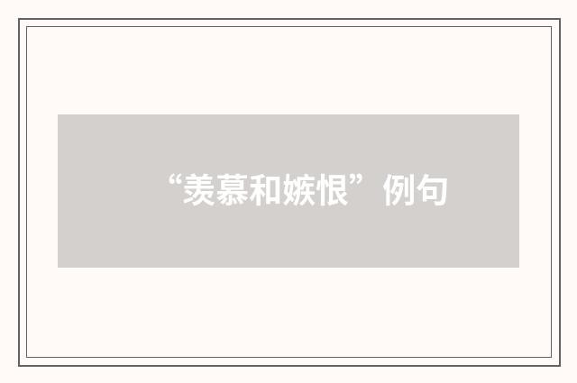 “羡慕和嫉恨”例句