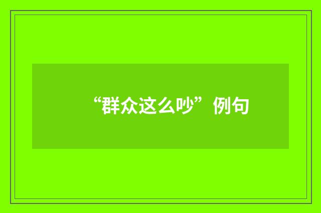 “群众这么吵”例句