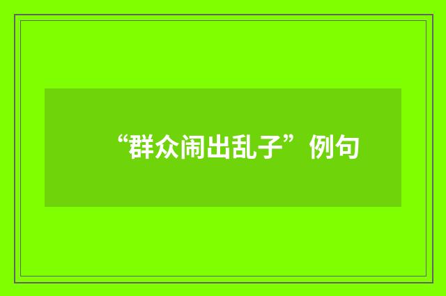“群众闹出乱子”例句