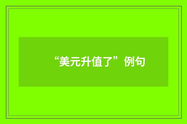 “美元升值了”例句