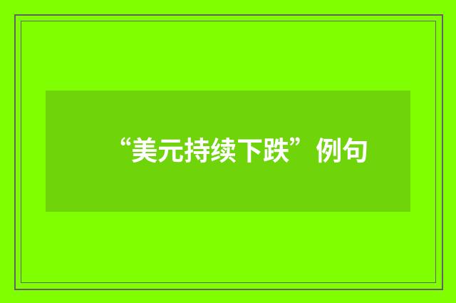 “美元持续下跌”例句