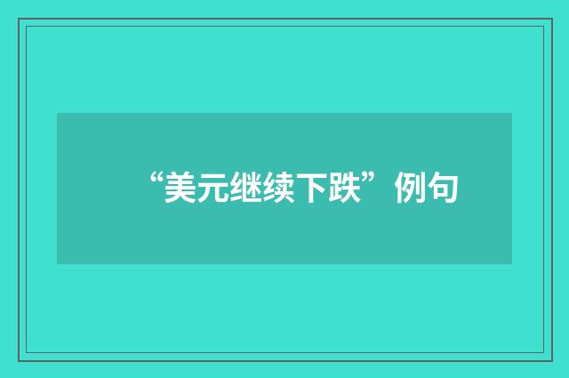 “美元继续下跌”例句