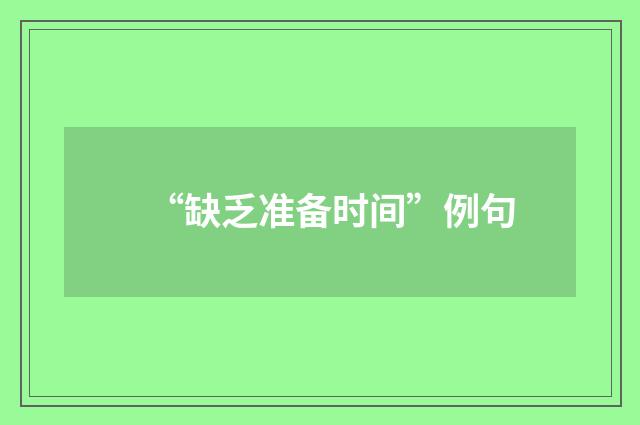 “缺乏准备时间”例句