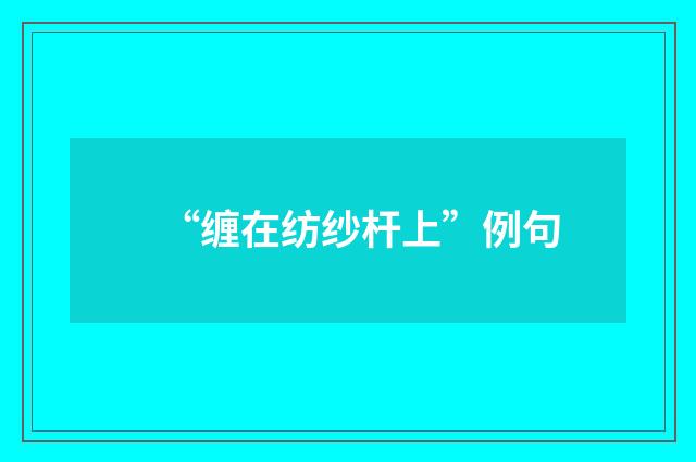 “缠在纺纱杆上”例句