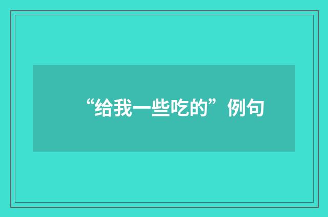 “给我一些吃的”例句