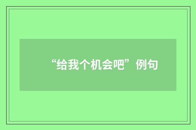 “给我个机会吧”例句