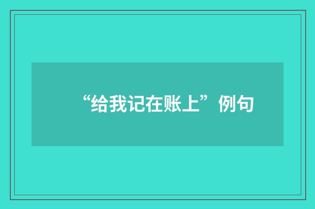 “给我记在账上”例句