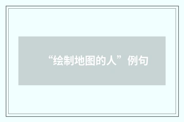 “绘制地图的人”例句