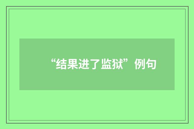 “结果进了监狱”例句