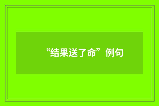 “结果送了命”例句