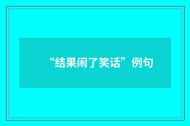 “结果闹了笑话”例句