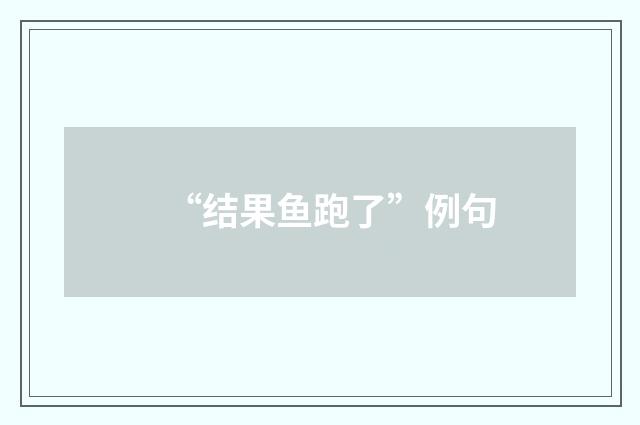 “结果鱼跑了”例句