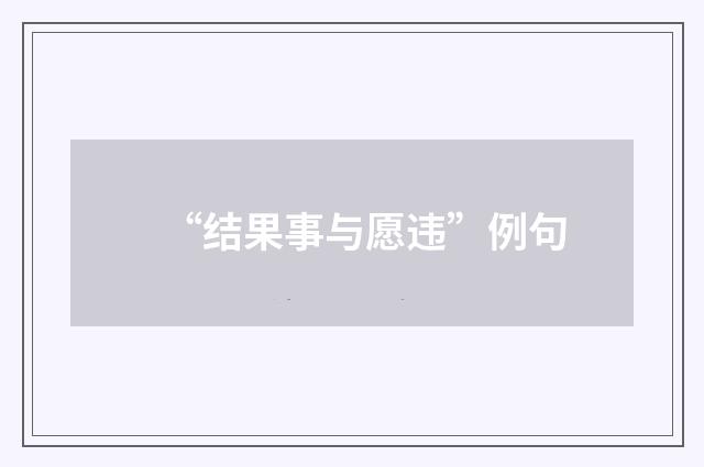“结果事与愿违”例句