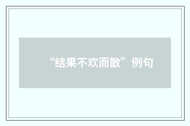 “结果不欢而散”例句