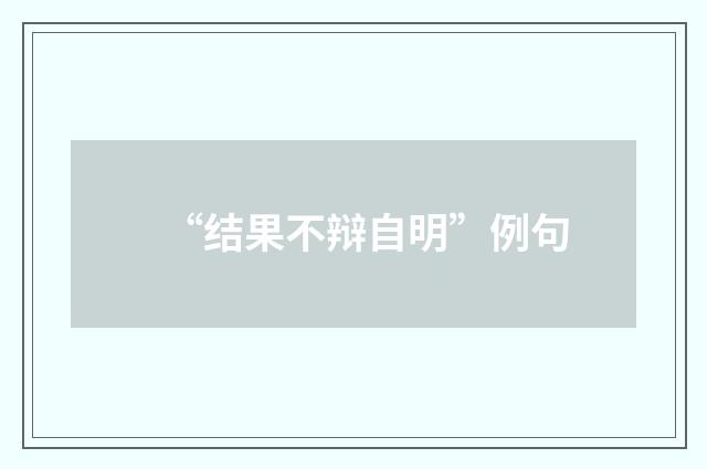 “结果不辩自明”例句