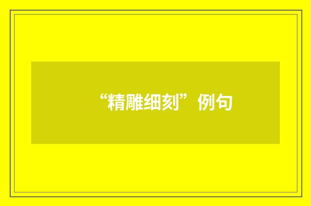 “精雕细刻”例句