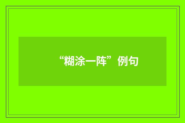 “糊涂一阵”例句