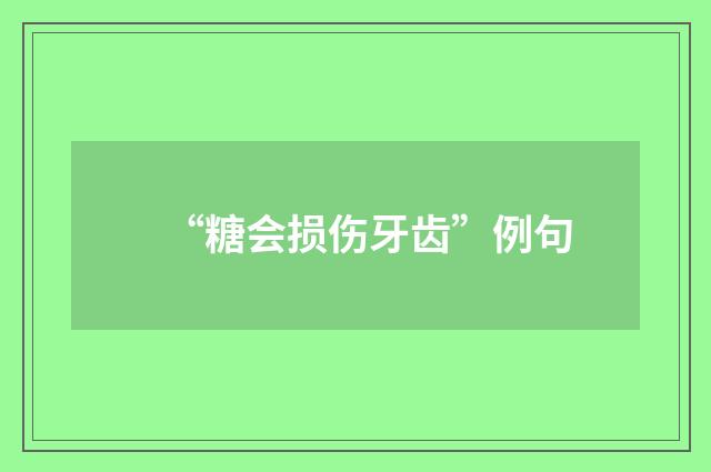 “糖会损伤牙齿”例句