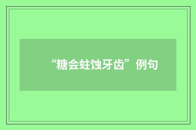“糖会蛀蚀牙齿”例句