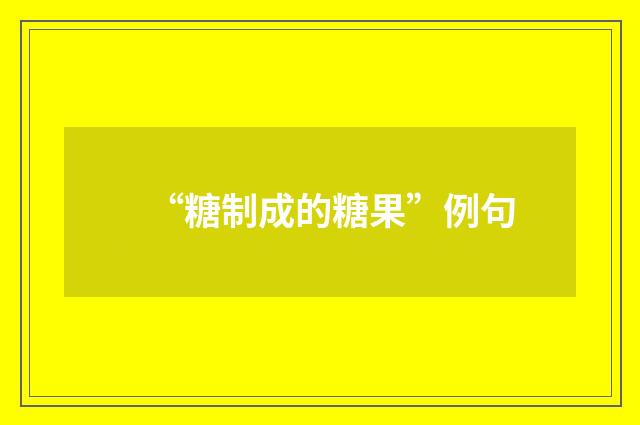 “糖制成的糖果”例句
