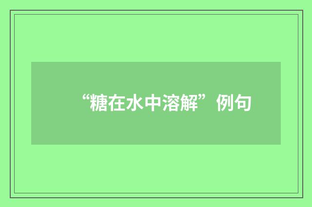 “糖在水中溶解”例句