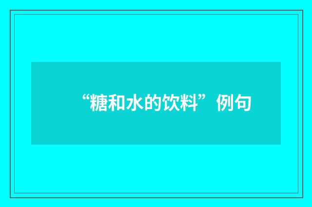 “糖和水的饮料”例句