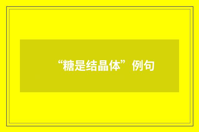 “糖是结晶体”例句