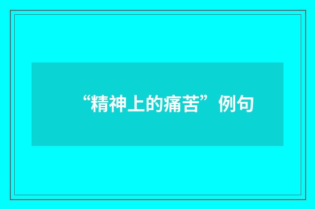 “精神上的痛苦”例句