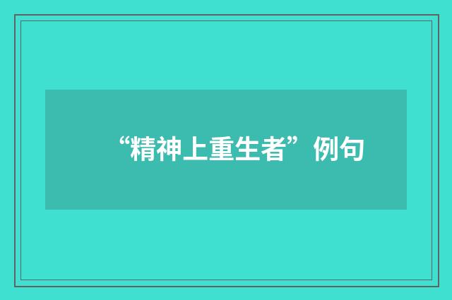 “精神上重生者”例句