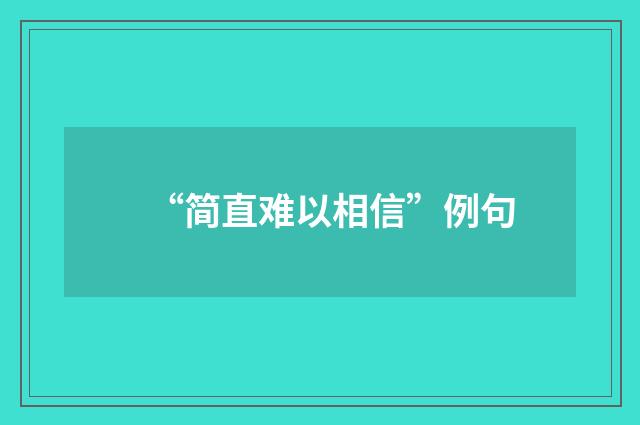 “简直难以相信”例句