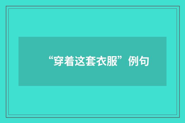 “穿着这套衣服”例句
