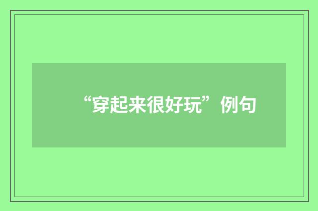“穿起来很好玩”例句