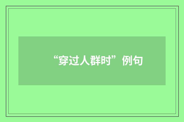 “穿过人群时”例句