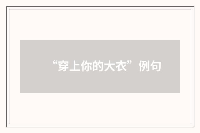 “穿上你的大衣”例句