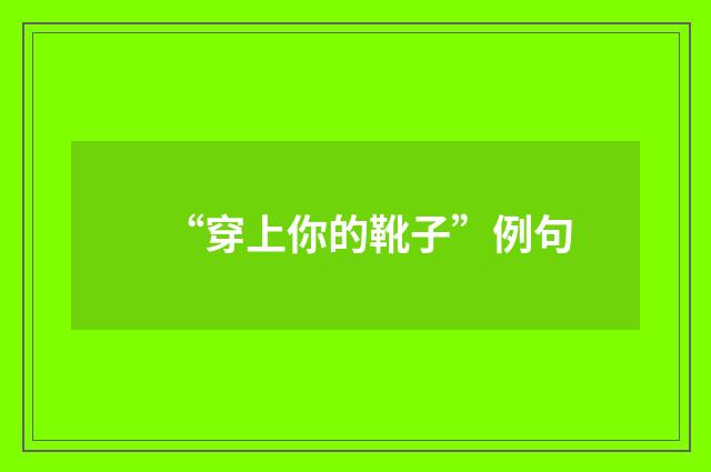 “穿上你的靴子”例句