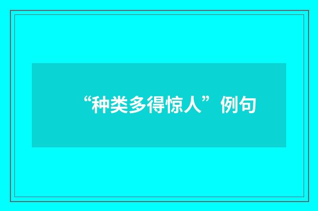 “种类多得惊人”例句