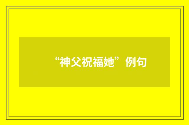 “神父祝福她”例句
