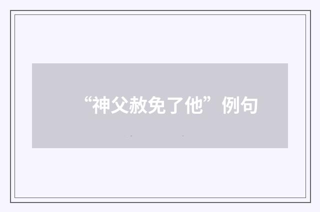 “神父赦免了他”例句