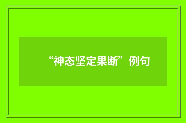 “神态坚定果断”例句