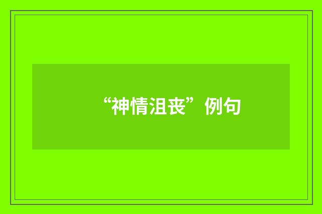 “神情沮丧”例句