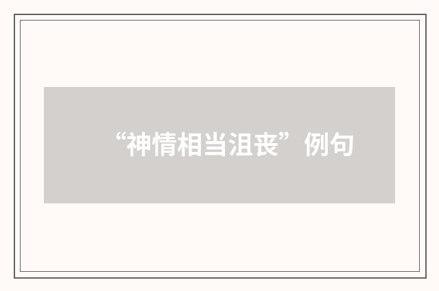 “神情相当沮丧”例句
