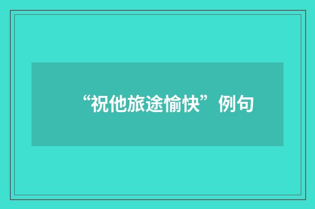 “祝他旅途愉快”例句