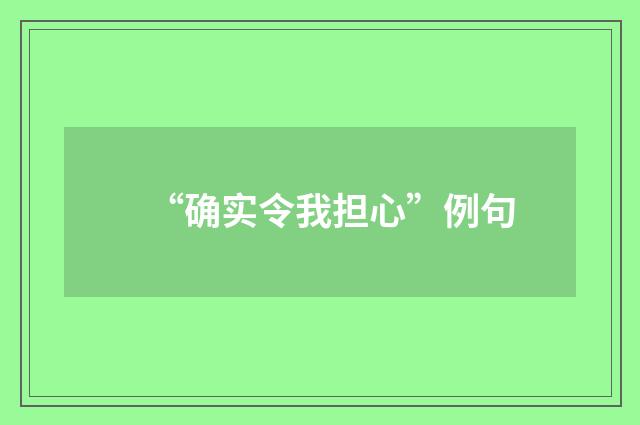 “确实令我担心”例句