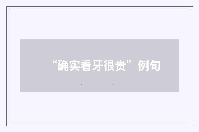 “确实看牙很贵”例句