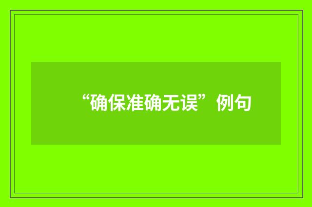 “确保准确无误”例句
