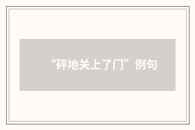 “砰地关上了门”例句