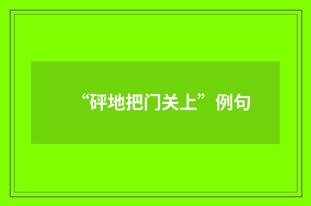 “砰地把门关上”例句