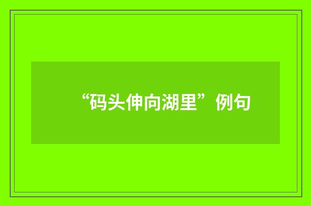 “码头伸向湖里”例句