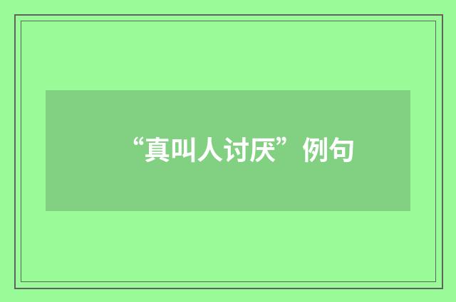 “真叫人讨厌”例句